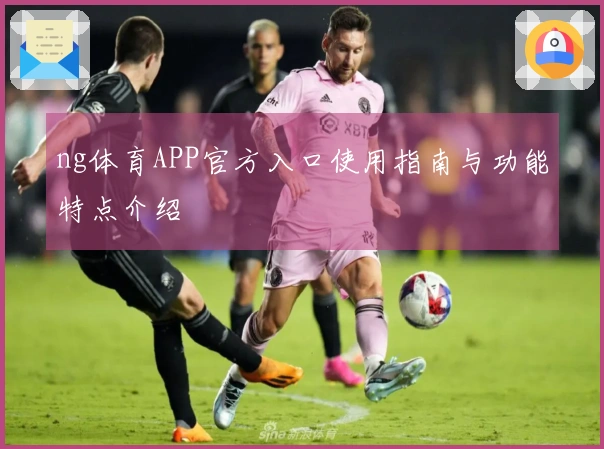 ng体育APP官方入口使用指南与功能特点介绍