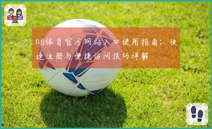 ng体育官方网站入口使用指南：快速注册与便捷访问技巧详解
