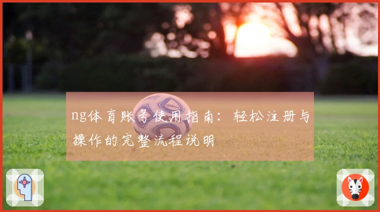 ng体育账号使用指南：轻松注册与操作的完整流程说明