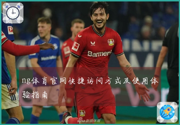 ng体育官网快捷访问方式及使用体验指南