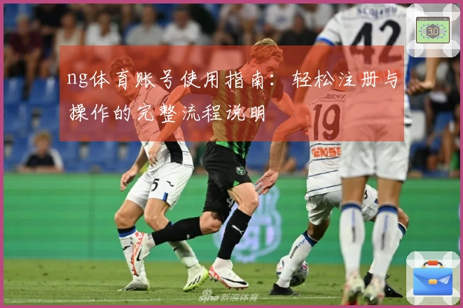 ng体育账号使用指南：轻松注册与操作的完整流程说明